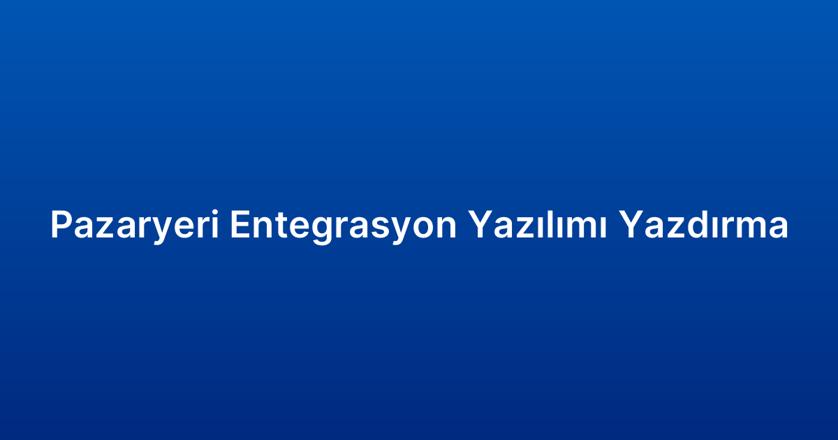 Pazaryeri Entegrasyon Yazılımı Yazdırma