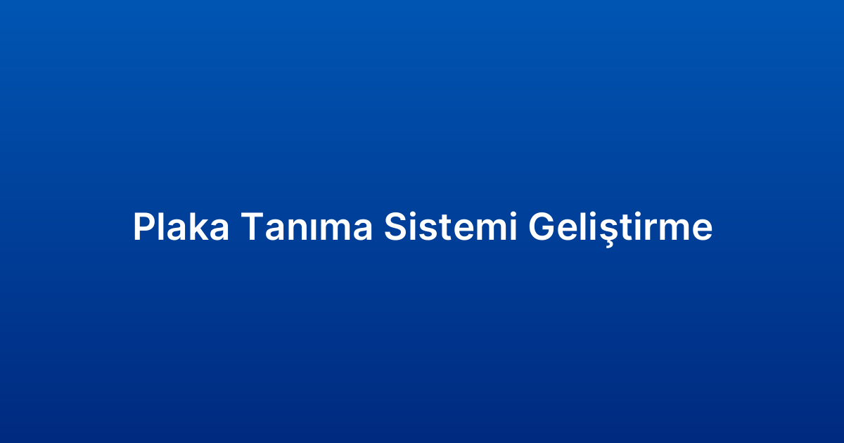 Plaka Tanıma Sistemi Geliştirme