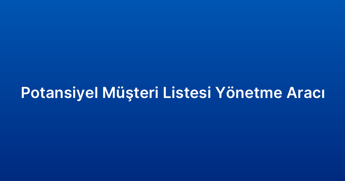 Potansiyel Müşteri Listesi Yönetme Aracı