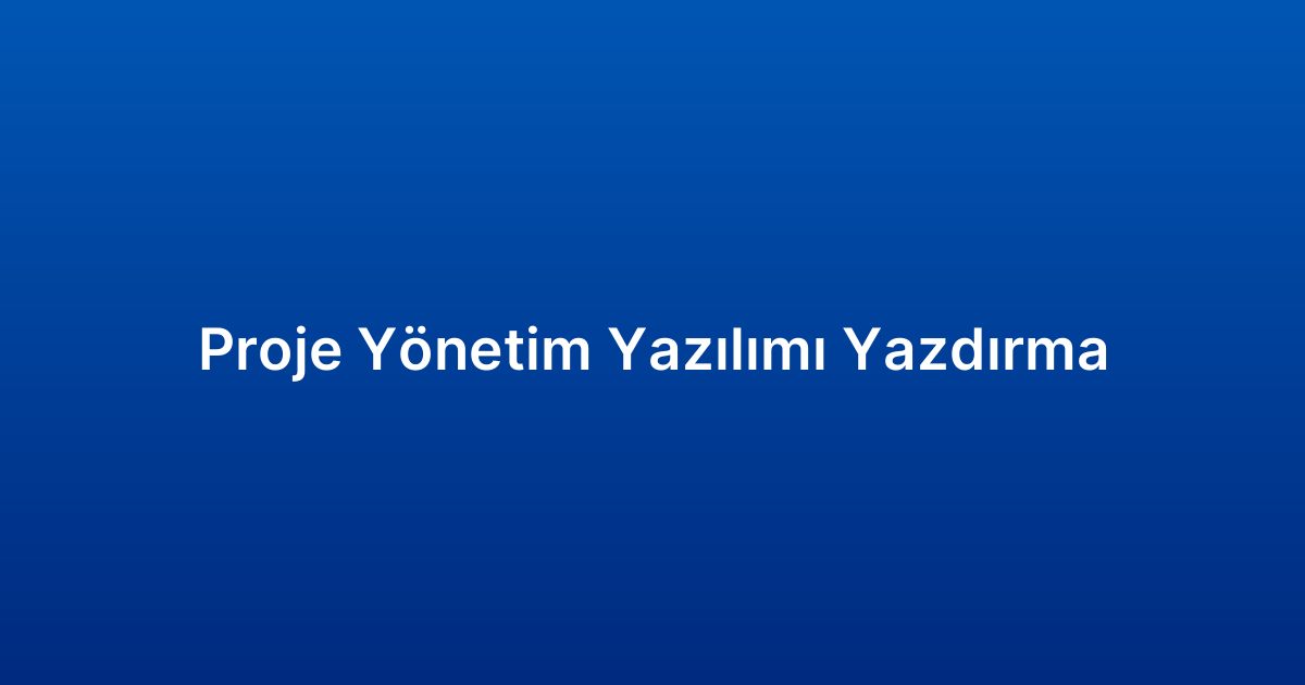 Proje Yönetim Yazılımı Yazdırma