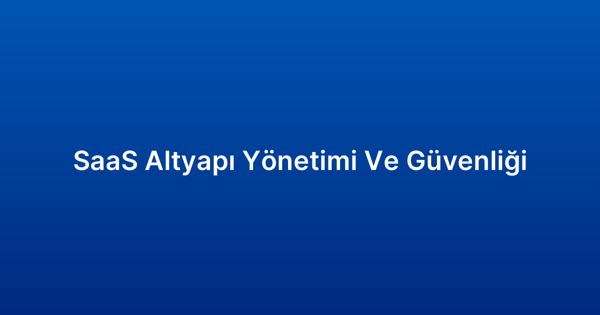 SaaS Altyapı Yönetimi Ve Güvenliği