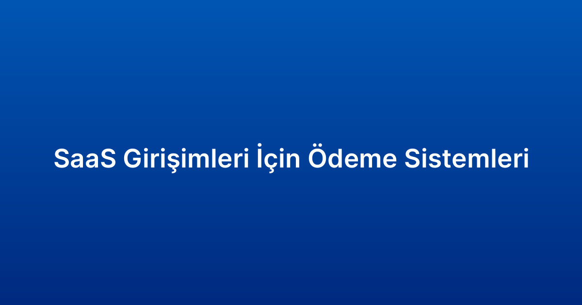 SaaS Girişimleri İçin Ödeme Sistemleri