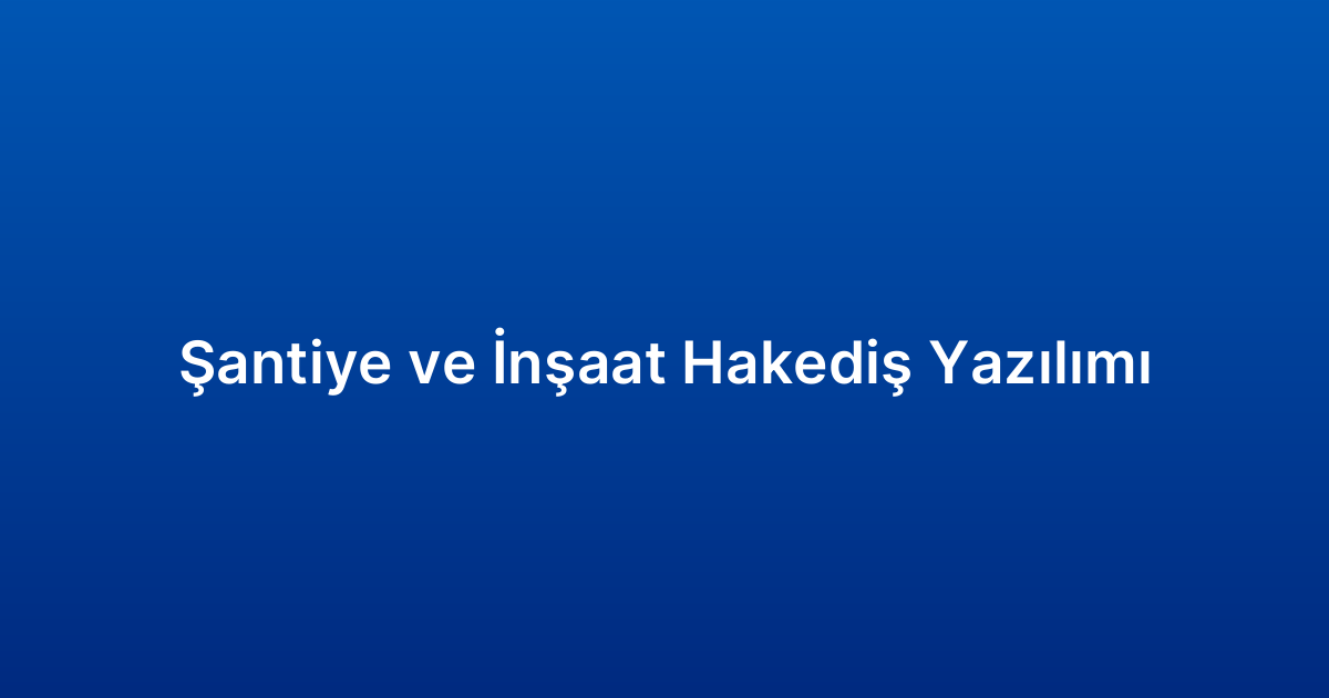 Şantiye ve İnşaat Hakediş Yazılımı