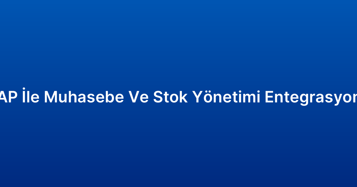 SAP İle Muhasebe Ve Stok Yönetimi Entegrasyonu