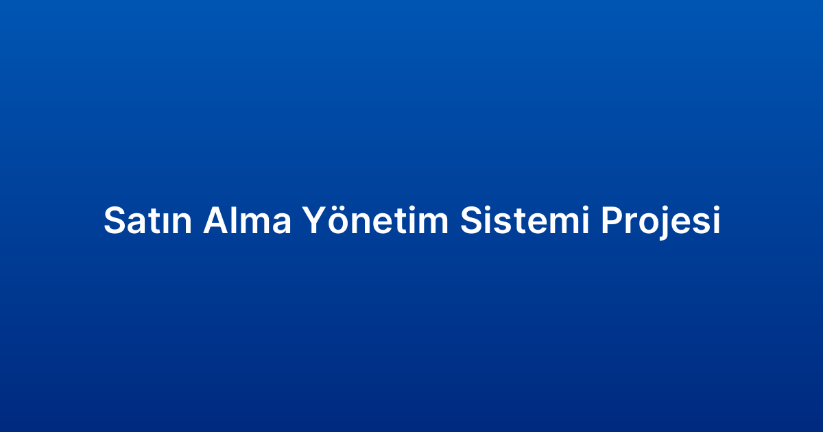 Satın Alma Yönetim Sistemi Projesi