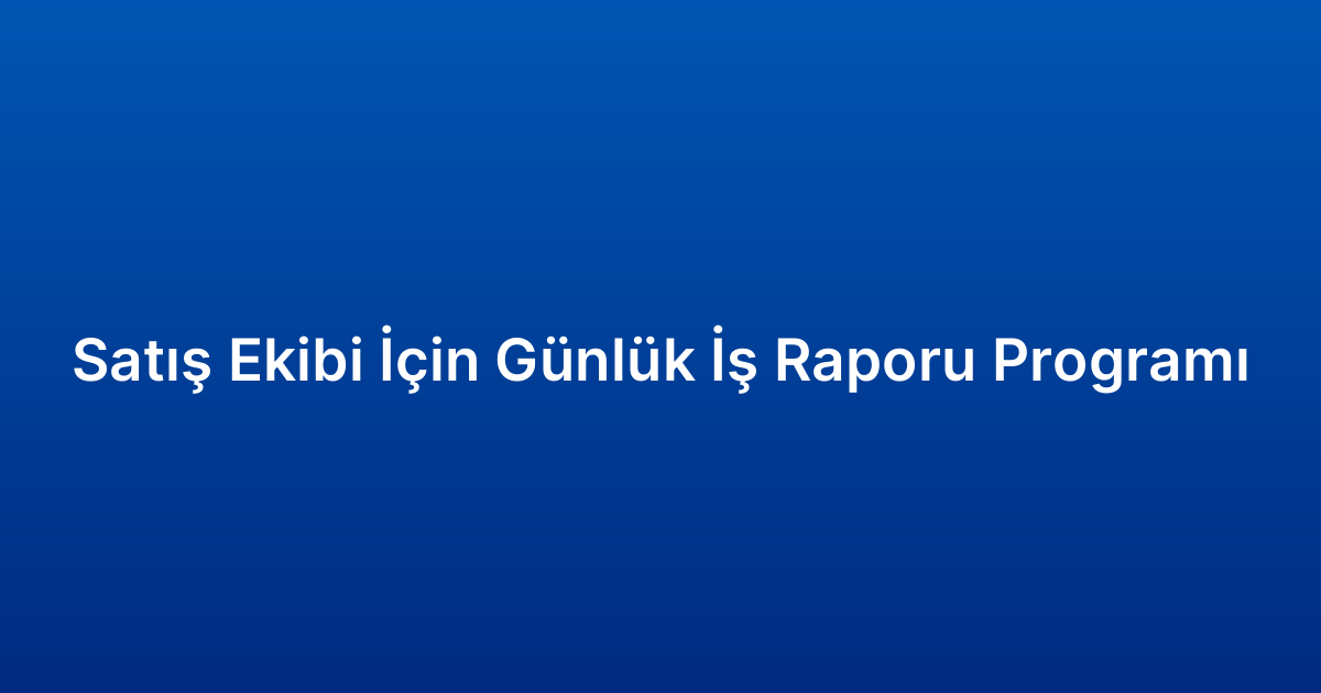 Satış Ekibi İçin Günlük İş Raporu Programı