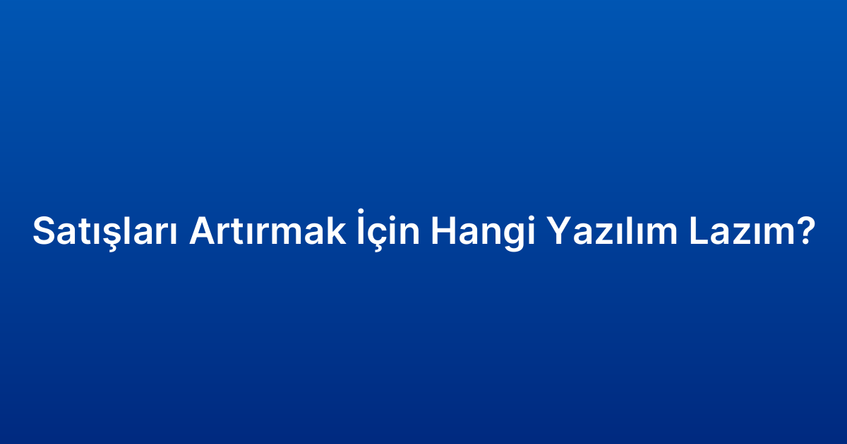 Satışları Artırmak İçin Hangi Yazılım Lazım?