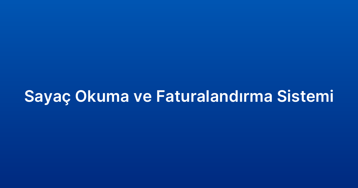 Sayaç Okuma ve Faturalandırma Sistemi