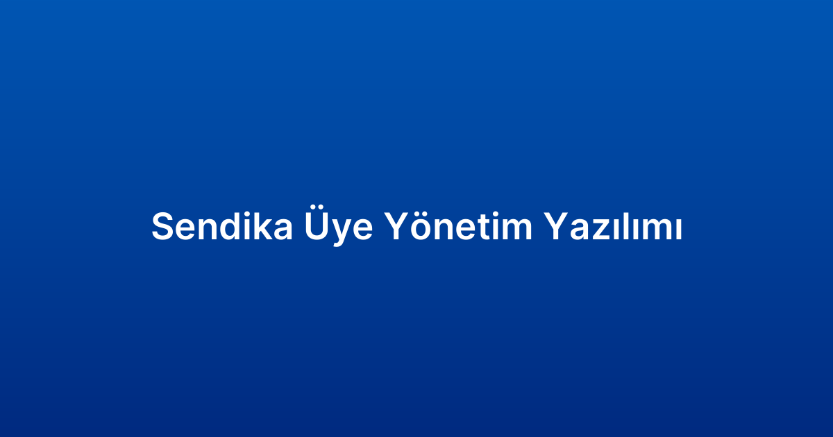 Sendika Üye Yönetim Yazılımı