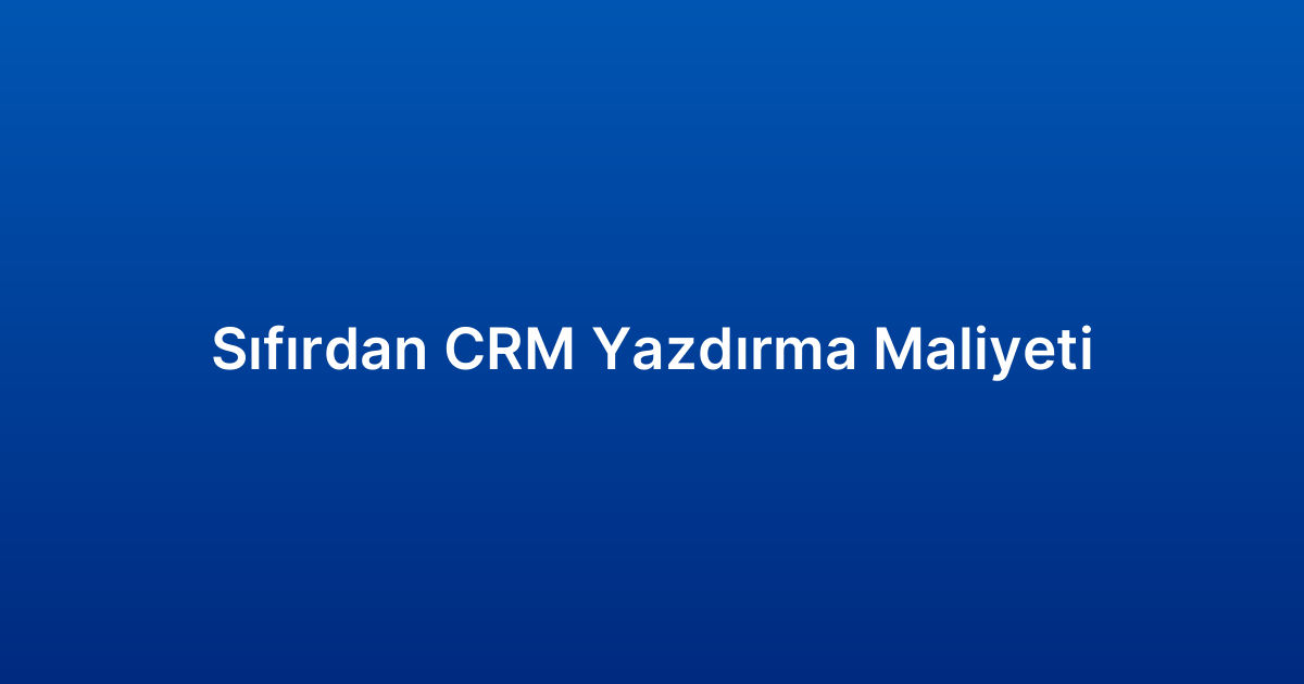 Sıfırdan CRM Yazdırma Maliyeti