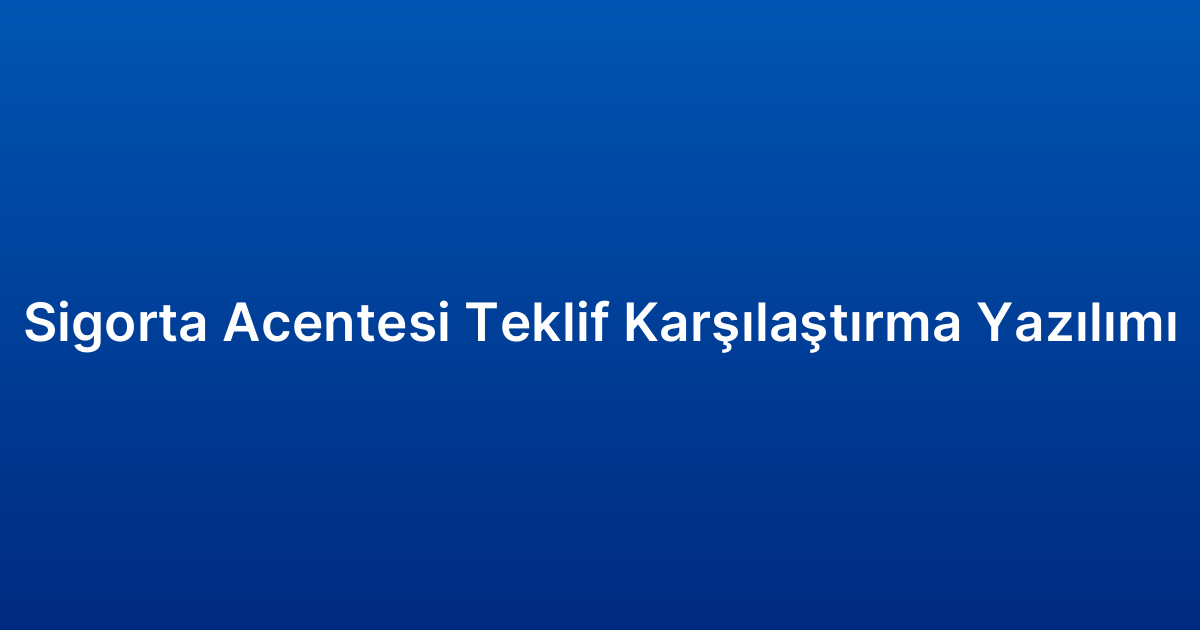 Sigorta Acentesi Teklif Karşılaştırma Yazılımı