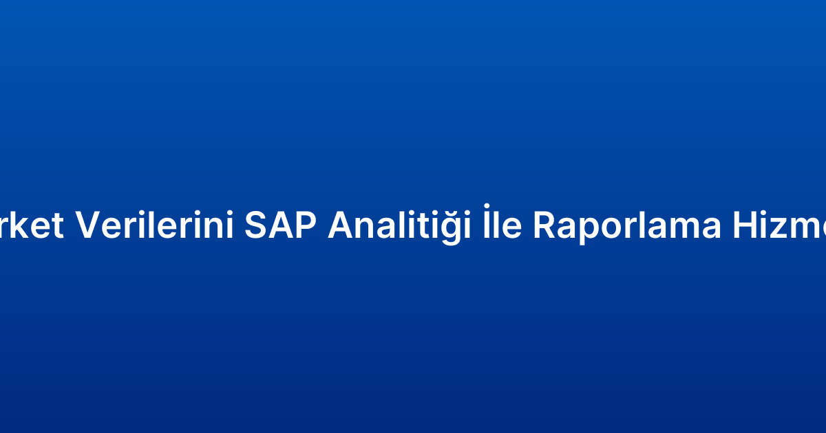 Şirket Verilerini SAP Analitiği İle Raporlama Hizmeti