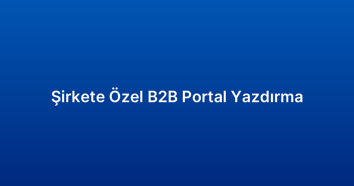 Şirkete Özel B2B Portal Yazdırma