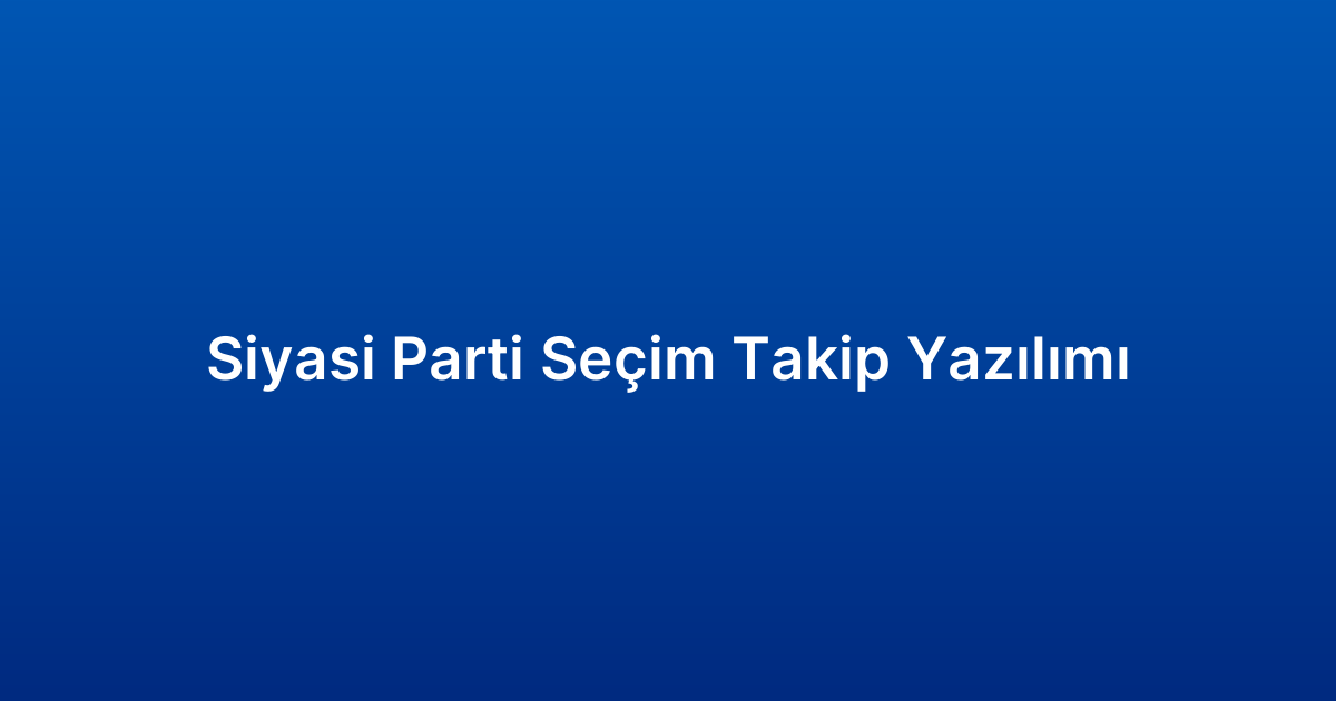 Siyasi Parti Seçim Takip Yazılımı