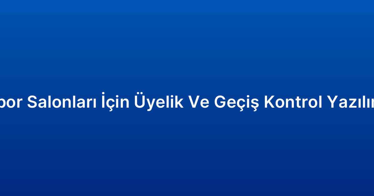 Spor Salonları İçin Üyelik Ve Geçiş Kontrol Yazılımı
