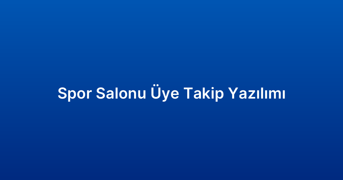 Spor Salonu Üye Takip Yazılımı