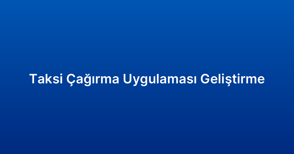 Taksi Çağırma Uygulaması Geliştirme