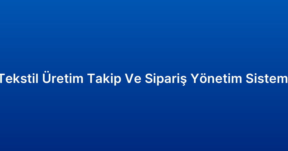 Tekstil Üretim Takip Ve Sipariş Yönetim Sistemi