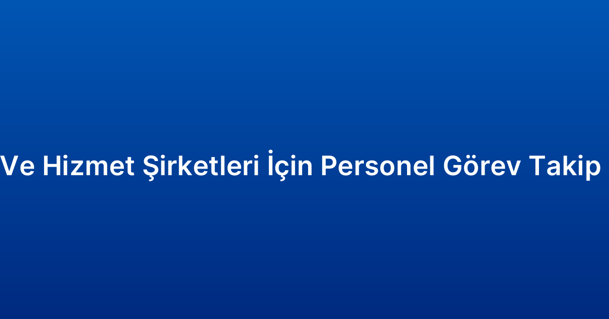 Temizlik Ve Hizmet Şirketleri İçin Personel Görev Takip Programı