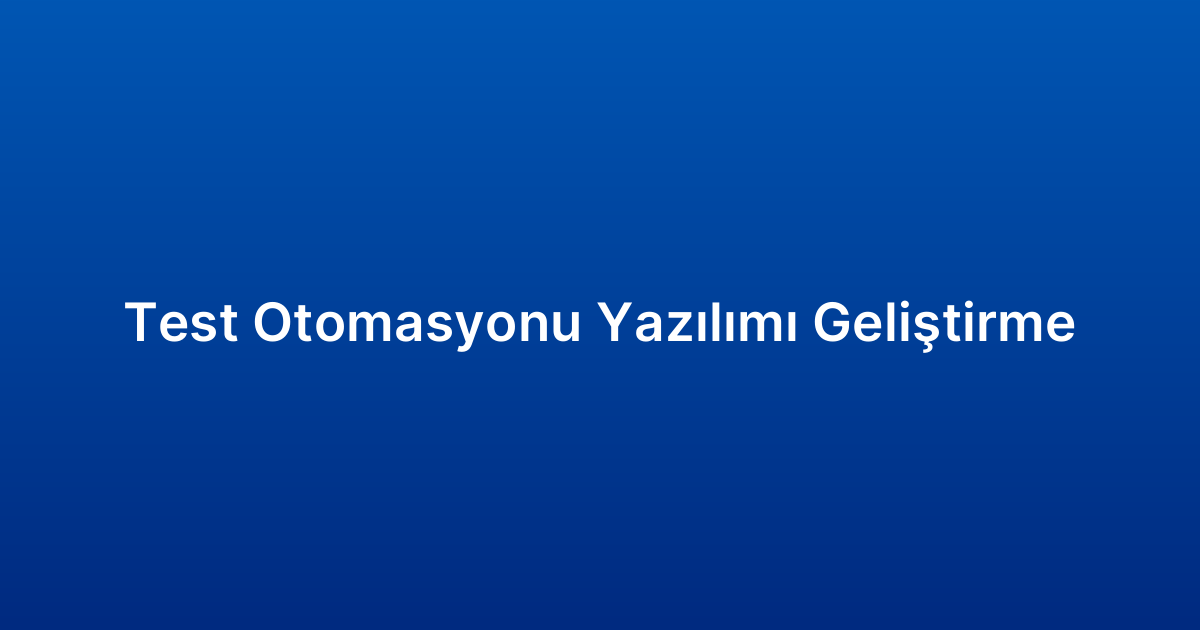 Test Otomasyonu Yazılımı Geliştirme
