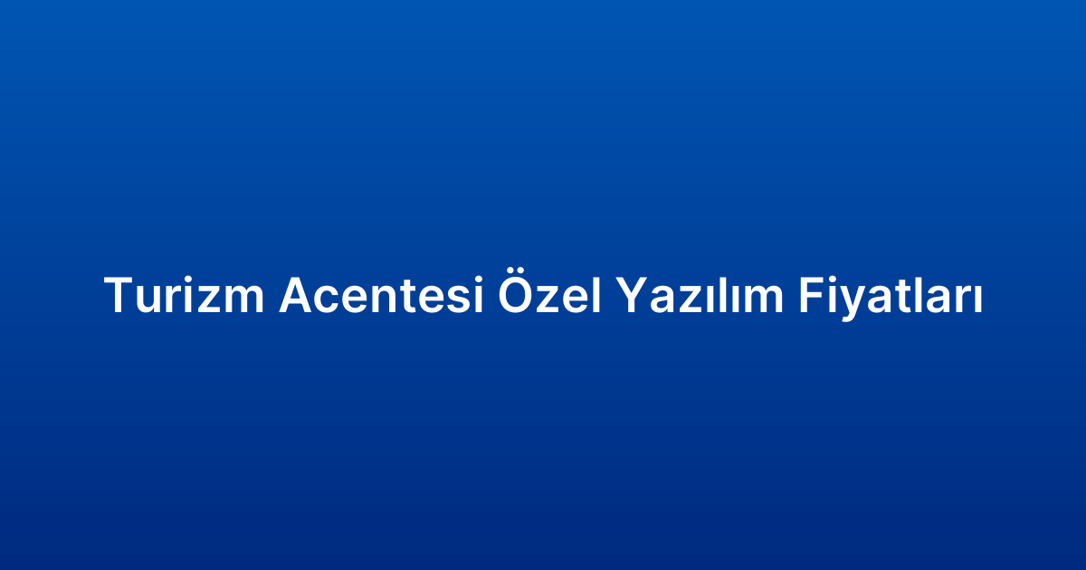 Turizm Acentesi Özel Yazılım Fiyatları