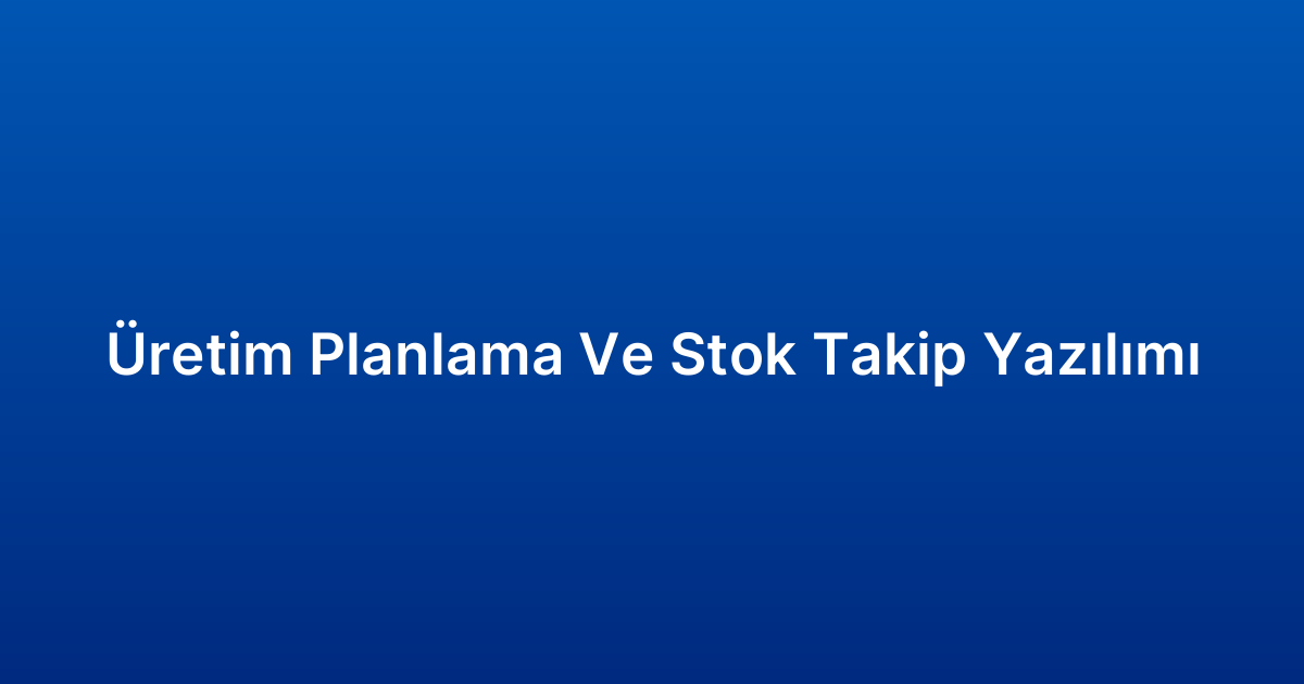 Üretim Planlama Ve Stok Takip Yazılımı