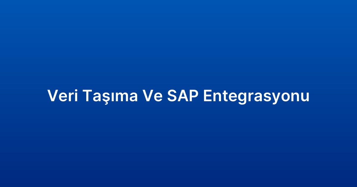 Veri Taşıma Ve SAP Entegrasyonu