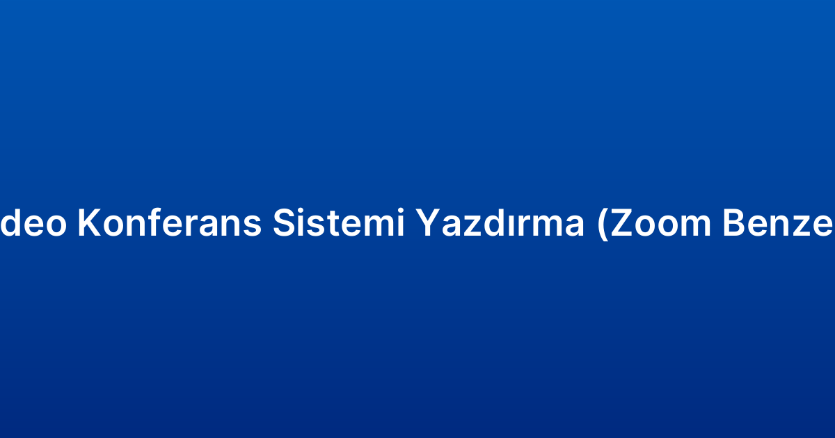 Video Konferans Sistemi Yazdırma (Zoom Benzeri)