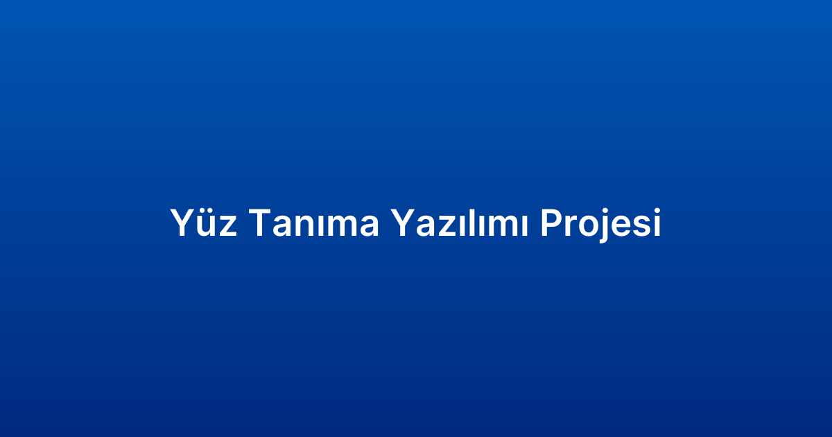 Yüz Tanıma Yazılımı Projesi