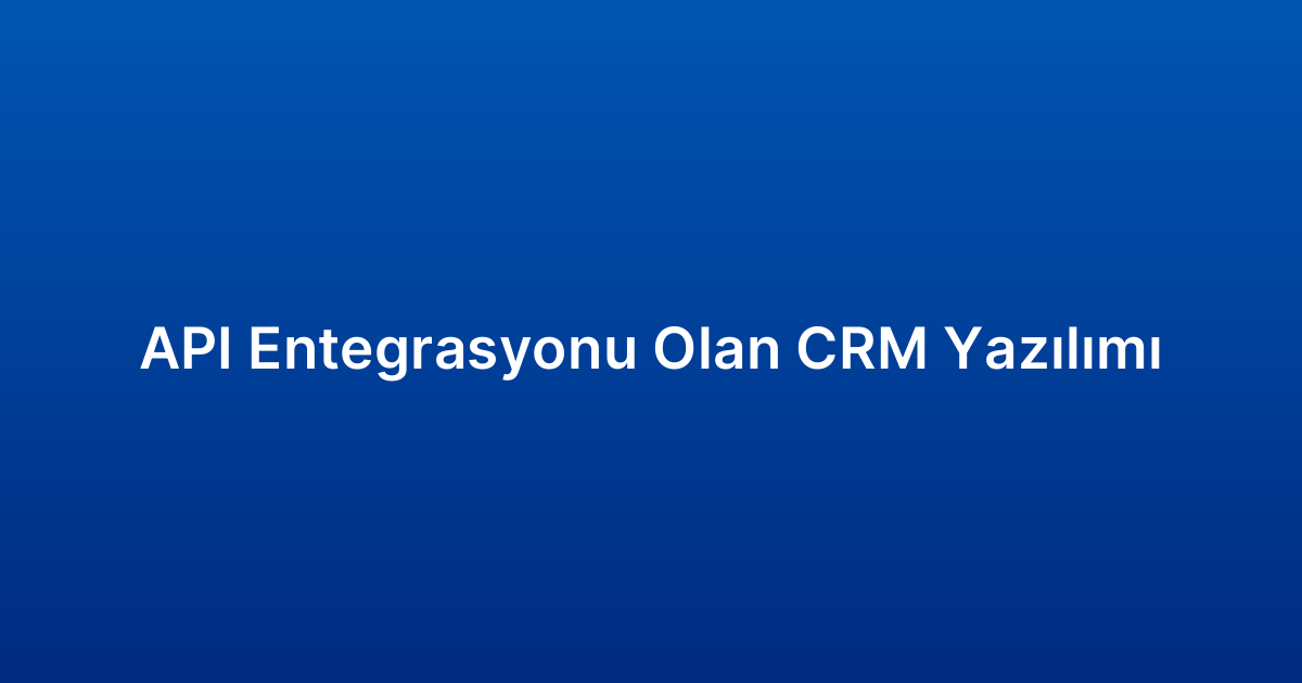 API Entegrasyonu Olan CRM Yazılımı