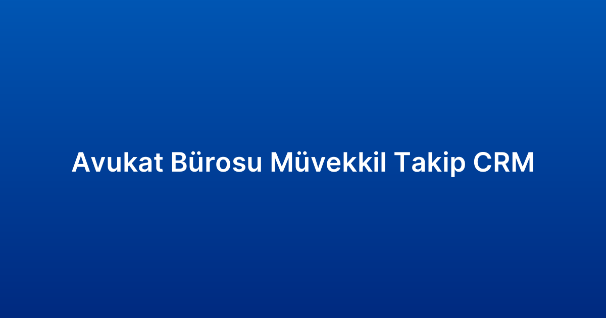 Avukat Bürosu Müvekkil Takip CRM