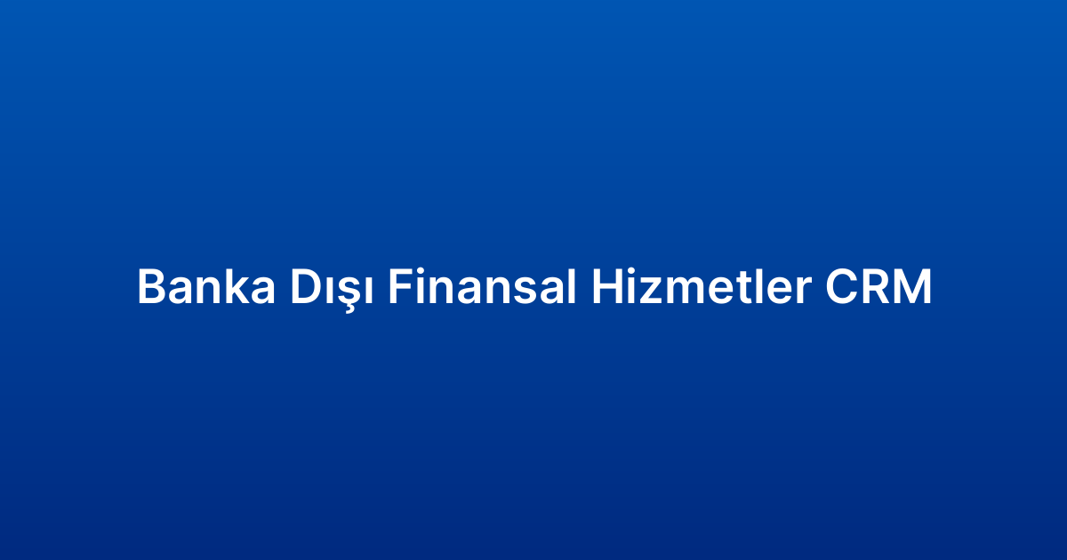 Banka Dışı Finansal Hizmetler CRM