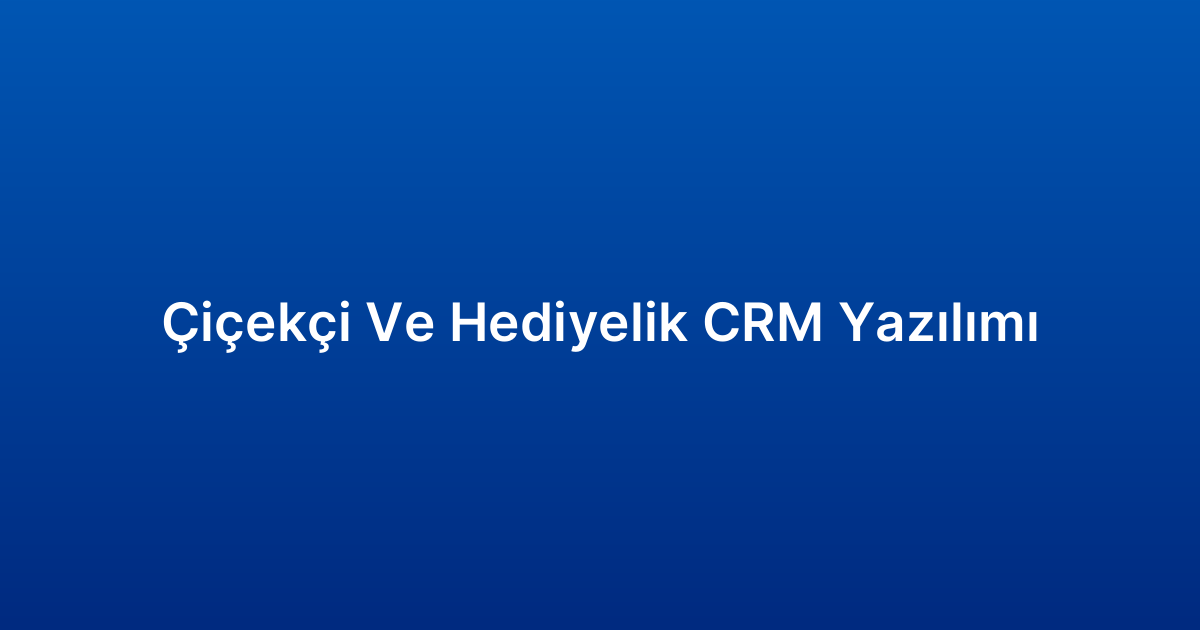 Çiçekçi Ve Hediyelik CRM Yazılımı
