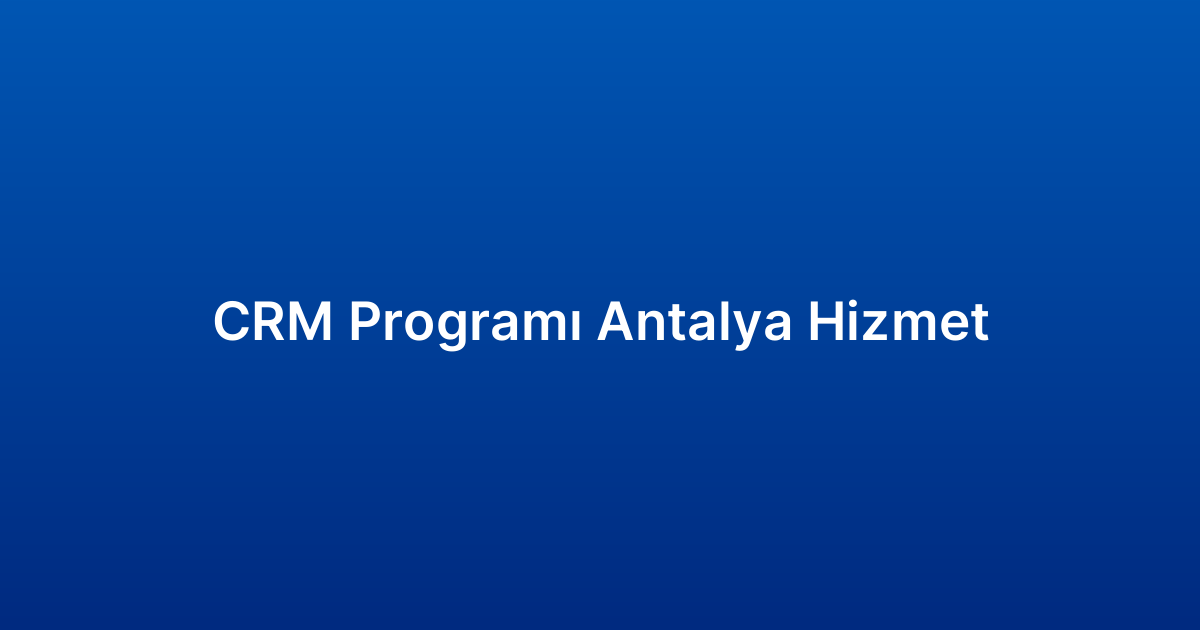 CRM Programı Antalya Hizmet