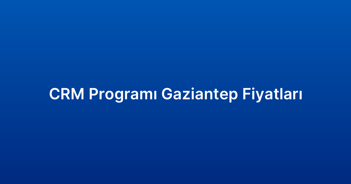CRM Programı Gaziantep Fiyatları