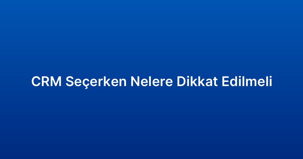 CRM Seçerken Nelere Dikkat Edilmeli