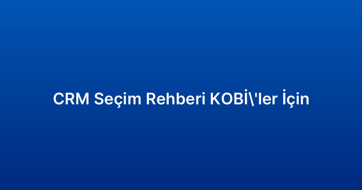 CRM Seçim Rehberi KOBİ’ler İçin