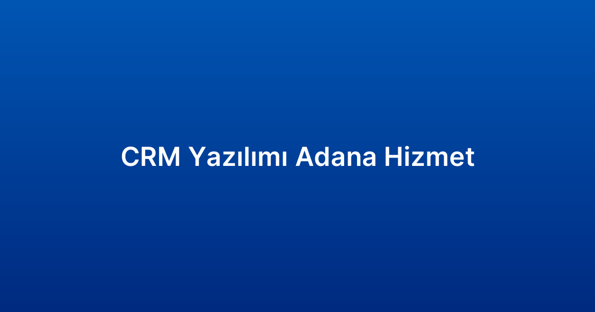 CRM Yazılımı Adana Hizmet