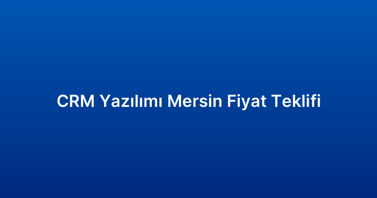 CRM Yazılımı Mersin Fiyat Teklifi