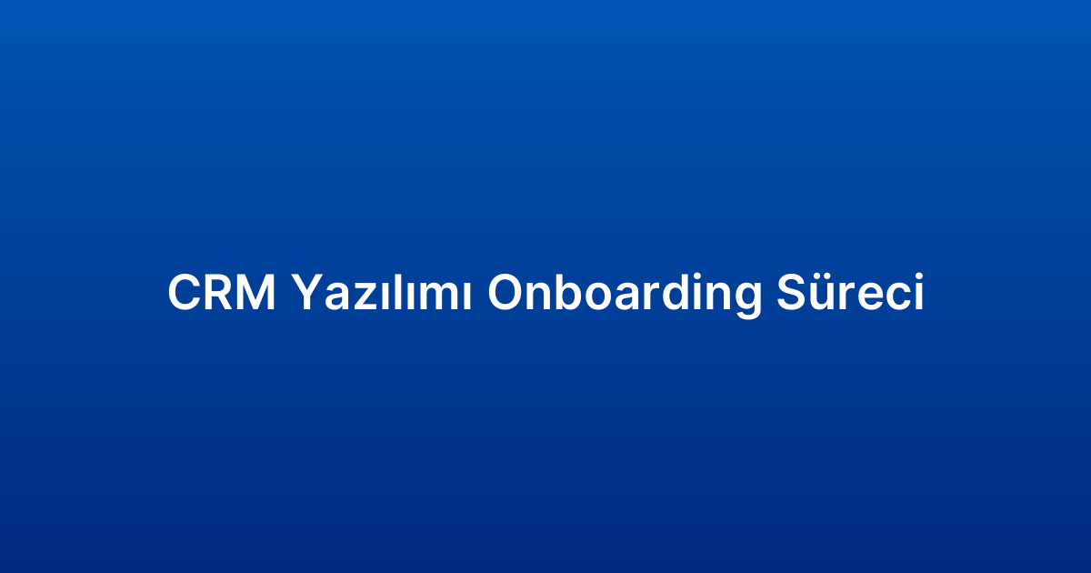 CRM Yazılımı Onboarding Süreci