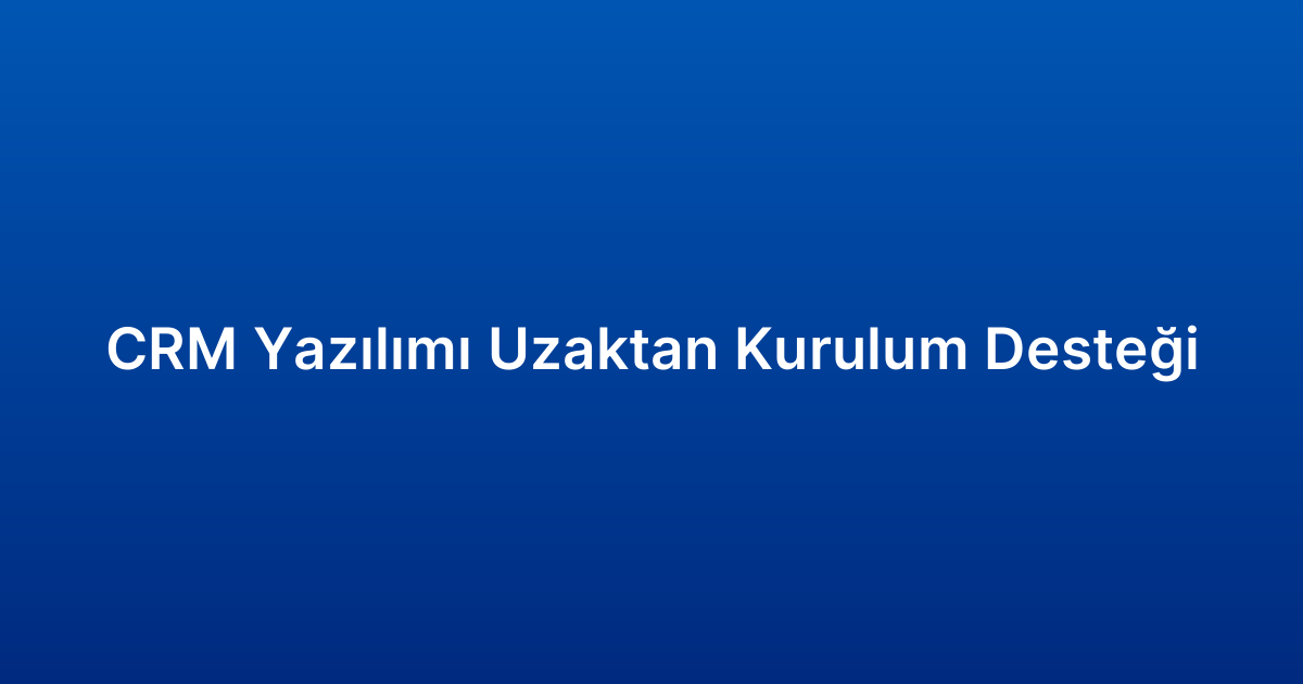 CRM Yazılımı Uzaktan Kurulum Desteği
