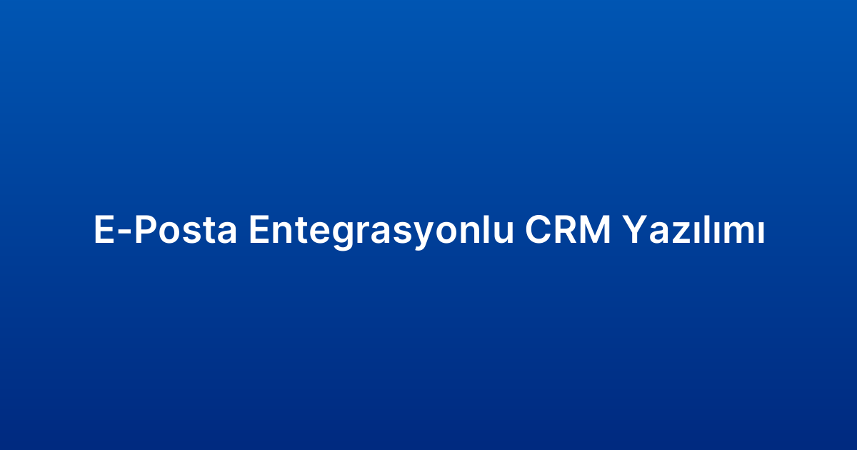 E-Posta Entegrasyonlu CRM Yazılımı