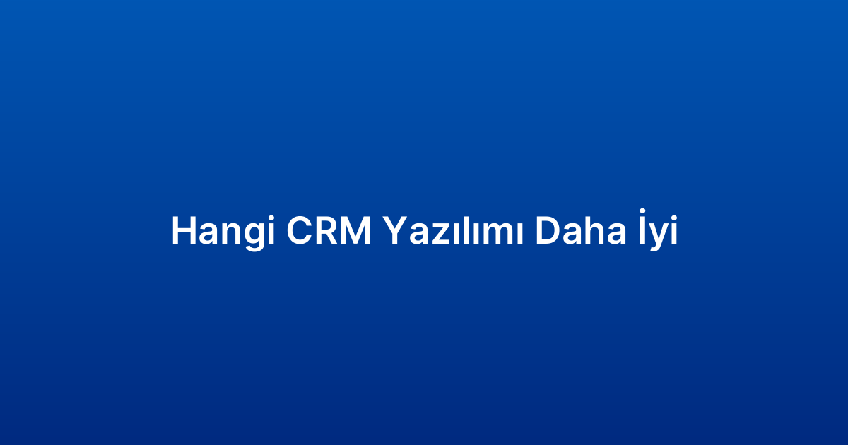 Hangi CRM Yazılımı Daha İyi