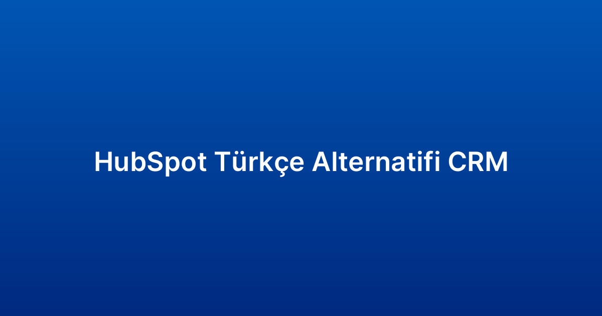 HubSpot Türkçe Alternatifi CRM