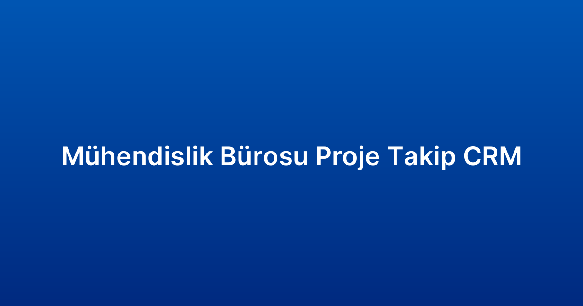 Mühendislik Bürosu Proje Takip CRM