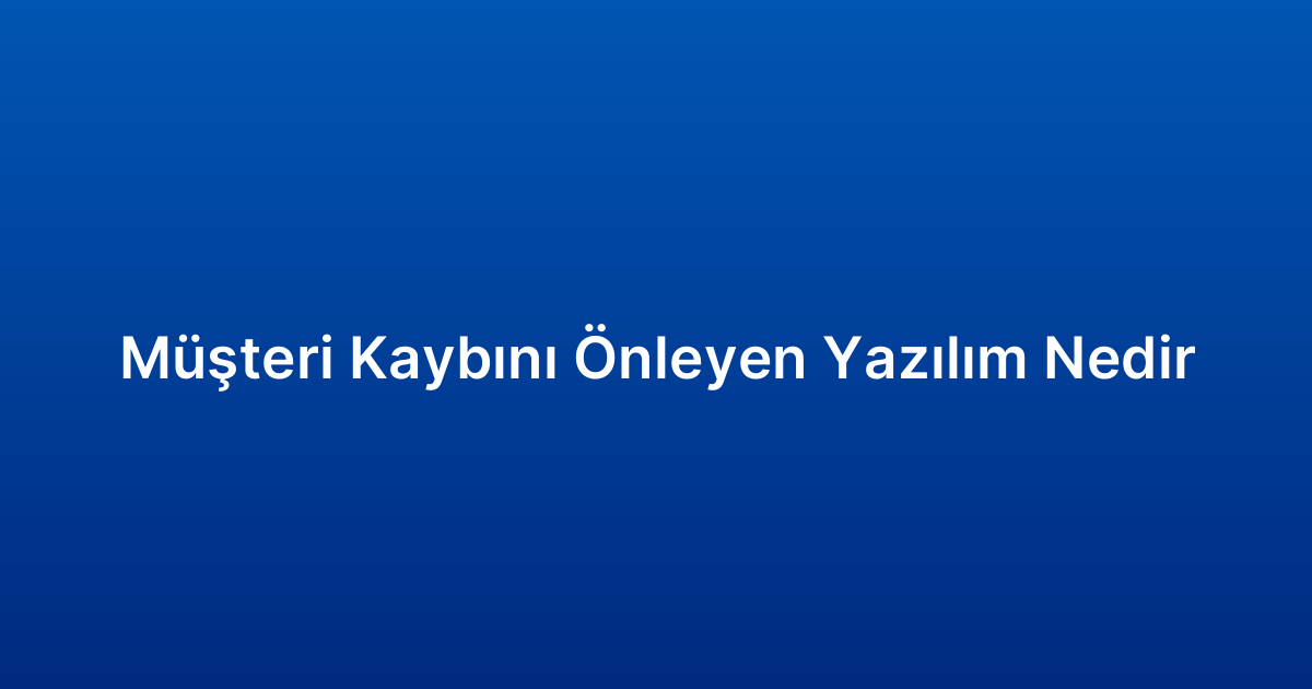 Müşteri Kaybını Önleyen Yazılım Nedir