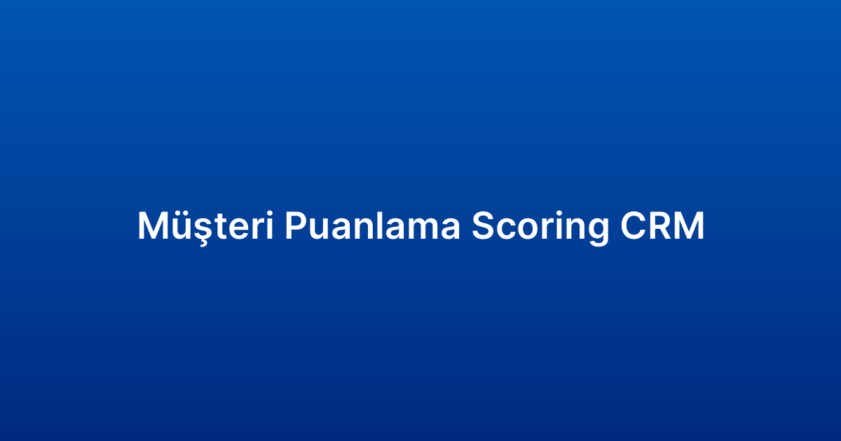 Müşteri Puanlama Scoring CRM