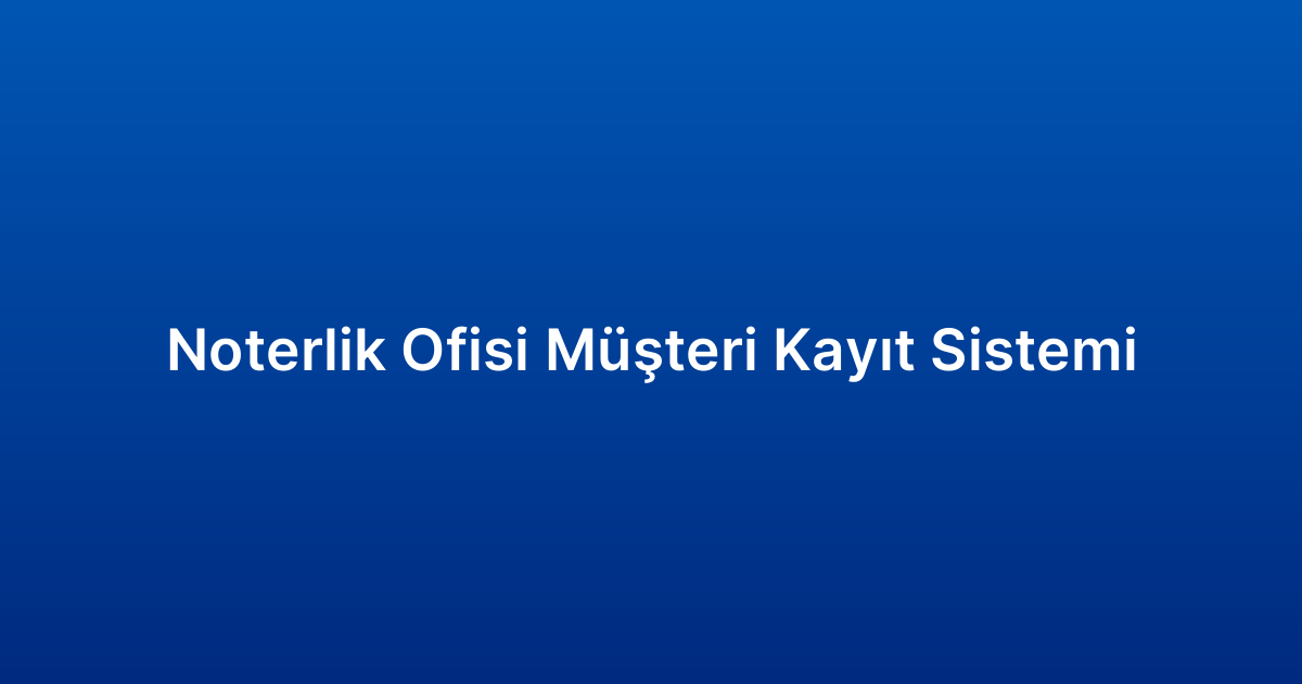 Noterlik Ofisi Müşteri Kayıt Sistemi