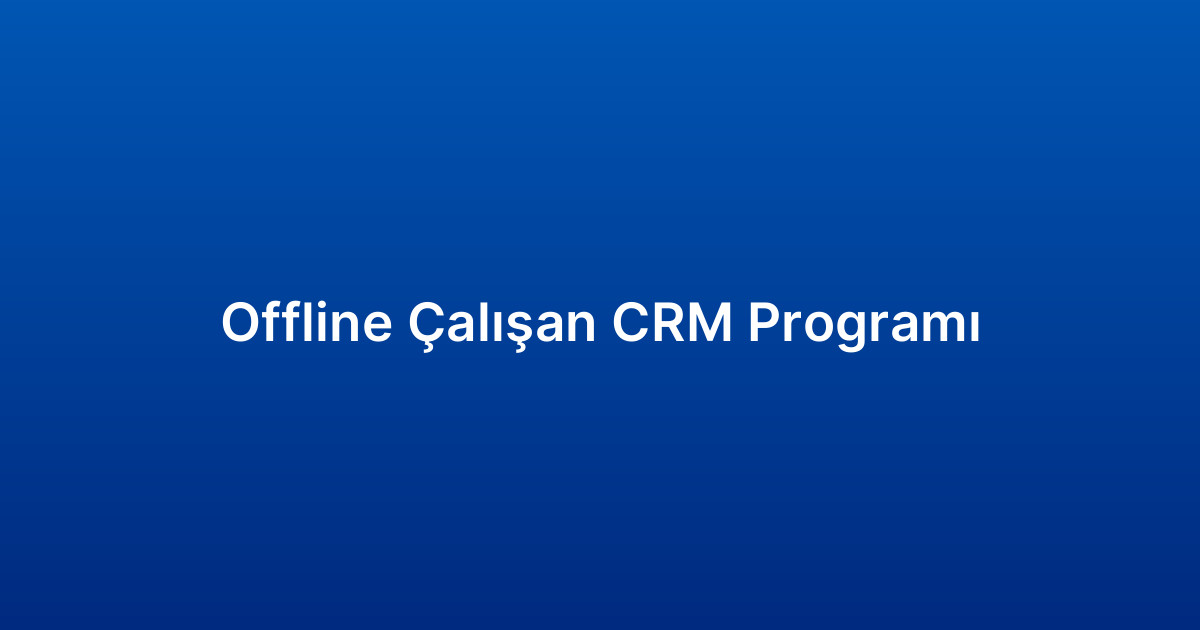 Offline Çalışan CRM Programı