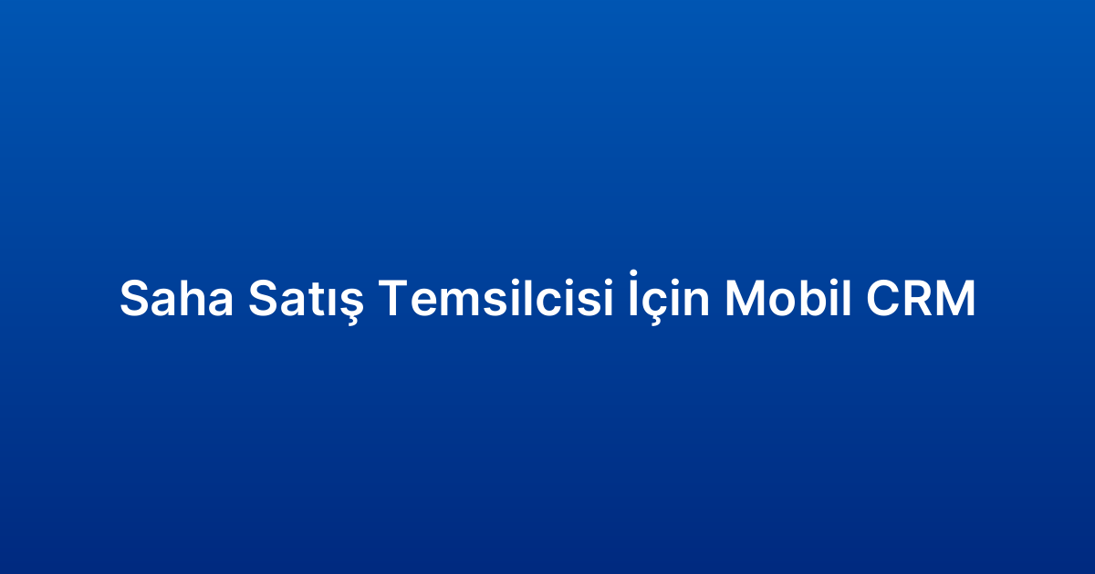 Saha Satış Temsilcisi İçin Mobil CRM